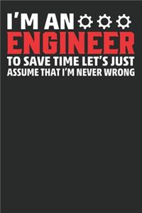I am An Engineer to save time let's just assume that I'm never wrong