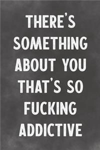 There's Something About You That's So Fucking Addictive