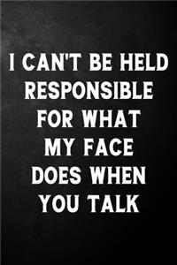 I Can't Be Held Responsible For What My Face Does When You Talk
