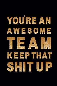 You're An Awesome team. Keep That Shit Up