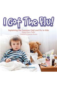 I Got the Flu! Explaining the Common Cold and Flu to Kids - Keep Them Safe! - Children's Disease Books