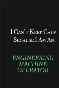 I cant Keep Calm because I am an Engineering Machine Operator