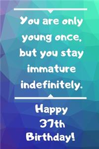 You are only young once, but you stay immature indefinitely. Happy 37th Birthday!