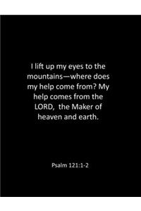 I lift up my eyes to the mountains-where does my help come from? My help comes from the LORD, the Maker of heaven and earth. Psalm 121