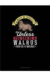 Always Be Yourself Unless You Can Be A Walrus Then Be A Walrus