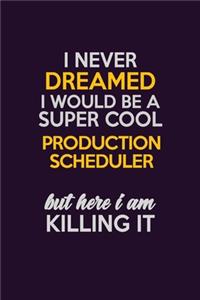 I Never Dreamed I Would Be A Super cool Production Scheduler But Here I Am Killing It
