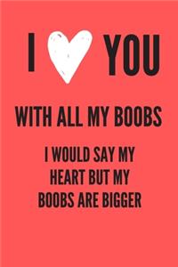 I Love You With All My Boobs I Would Say Heart But My Boobs Are Bigger