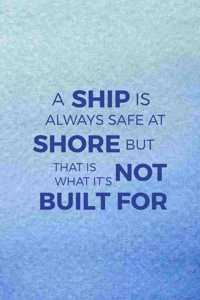 A Ship Is Always Safe At Shore But That Is Not What It's Built For