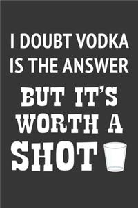 I Doubt Vodka Is The Answer But Its Worth A Shot Notebook