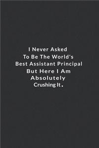 I Never Asked To Be The World's Best Assistant Principal.: But Here I Am Absolutely Crushing It. Lined Notebook, Motivational And Inspirational Books . 120 Pages. 6 in x 9 in Cover.