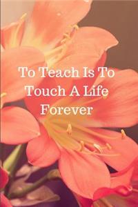 To Teach Is To Touch A Life Forever