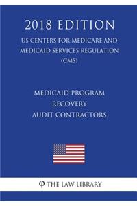 Medicaid Program - Recovery Audit Contractors (Us Centers for Medicare and Medicaid Services Regulation) (Cms) (2018 Edition)
