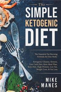 Ketogenic Diet: The Simple & Essential Fat Burning Formula for Any Body - Ketogenic Cleanse, Ketosis, Low Carb Diet, Keto Meal Plan, Keto Diet, High Protein, Low Fat, Weight Loss, & Fat Loss