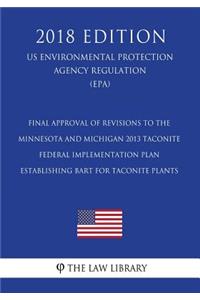 Final Approval of Revisions to the Minnesota and Michigan 2013 Taconite Federal Implementation Plan Establishing BART for Taconite Plants (US Environmental Protection Agency Regulation) (EPA) (2018 Edition)