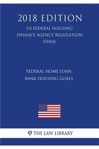 Federal Home Loan Bank Housing Goals (US Federal Housing Finance Agency Regulation) (FHFA) (2018 Edition)