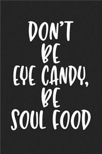 Don't Be Eye Candy Be Soul Food