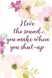 I Love the Sound You Make When You Shut-Up