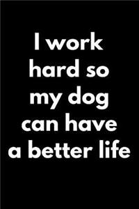 I Work Hard So My Dog Can Have a Better Life