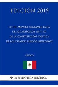 Ley de Amparo, Reglamentaria de Los Artículos 103 Y 107 de la Constitución Política de Los Estados Unidos Mexicanos (México) (Edición 2019)