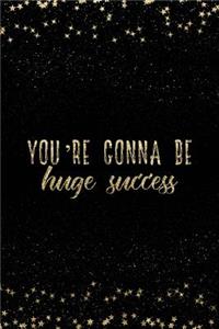You're Gonna Be a Huge Success