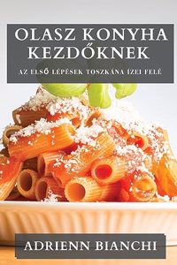 Olasz Konyha Kezd&#337;knek: Az els&#337; lépések Toszkána ízei felé