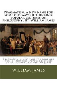Pragmatism, a new name for some old ways of thinking; popular lectures on philosophy . By