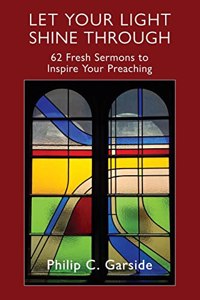 Let Your Light Shine Through: 62 Fresh Sermons to Inspire Your Preaching