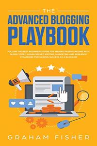 Advanced Blogging Playbook: Follow The Best Beginners Guide For Making Passive Income With Blogs Today! Learn Secret Writing, Marketing and Research Strategies For Gaining Succ