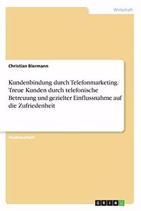 Kundenbindung durch Telefonmarketing. Treue Kunden durch telefonische Betreuung und gezielter Einflussnahme auf die Zufriedenheit