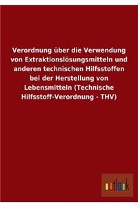 Verordnung über die Verwendung von Extraktionslösungsmitteln und anderen technischen Hilfsstoffen bei der Herstellung von Lebensmitteln (Technische Hilfsstoff-Verordnung - THV)