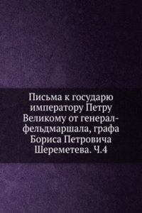 Pisma k gosudaryu imperatoru Petru Velikomu ot general-feldmarshala, grafa Borisa Petrovicha Sheremeteva. Ch.4