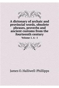 A Dictonary of Archaic and Provincial Words, Obsolete Phrases, Proverbs and Ancient Customs from the Fourteenth Century Volume 1. a - I