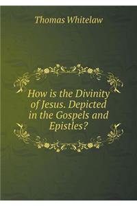 How Is the Divinity of Jesus. Depicted in the Gospels and Epistles?