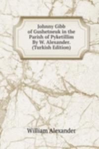 Johnny Gibb of Gushetneuk in the Parish of Pyketillim By W. Alexander. (Turkish Edition)