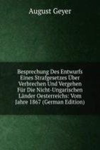 Besprechung Des Entwurfs Eines Strafgesetzes Uber Verbrechen Und Vergehen Fur Die Nicht-Ungarischen Lander Oesterreichs: Vom Jahre 1867 (German Edition)