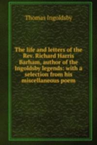 life and letters of the Rev. Richard Harris Barham, author of the Ingoldsby legends: with a selection from his miscellaneous poem