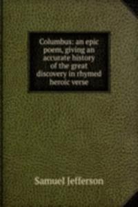 Columbus: an epic poem, giving an accurate history of the great discovery in rhymed heroic verse