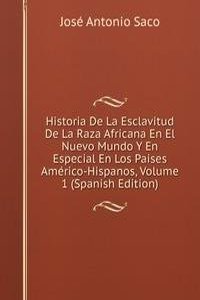 Historia De La Esclavitud De La Raza Africana En El Nuevo Mundo Y En Especial En Los Paises Americo-Hispanos, Volume 1 (Spanish Edition)