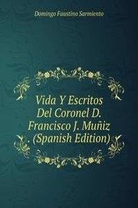 Vida Y Escritos Del Coronel D. Francisco J. Muniz . (Spanish Edition)