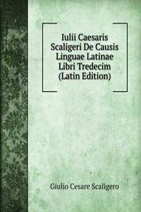Iulii Caesaris Scaligeri De Causis Linguae Latinae Libri Tredecim (Latin Edition)
