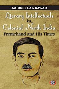 Literary Intellectuals in Colonial North India : Premchand and His Times