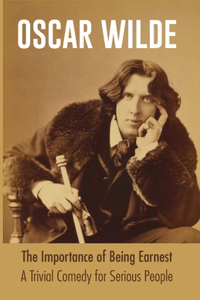 Importance of Being Earnest A Trivial Comedy for Serious People