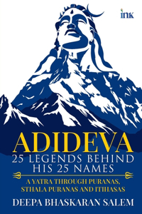 ADIDEVA - 25 LEGENDS BEHIND HIS 25 NAMES: A YATRA THROUGH PURANAS, STHALA PURANAS AND ITIHASAS