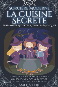 Sorcière Moderne - la Cuisine Secrète - Puissantes Recettes Rituelles Magiques. Utilisez la Nourriture comme un Rituel de Magie Blanche pour l'Amour, la Séduction, Réussite et Elixir de Jeunesse.