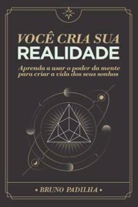 Você Cria Sua Realidade: Aprenda a usar o poder da mente para manifestar a vida dos seus sonhos