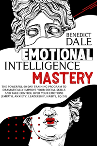 Emotional Intelligence Mastery: The Powerful 60-Day Training Program to Dramatically Improve Your Social Skills and Take Control Over Your Emotions (Empath, Anxiety, Leadership, Ha