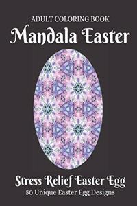 Mandala Easter Adult Coloring Book: Beautiful Collection of 50 Unique Easter Egg Designs, Beautiful Mandalas for Stress Relief and Relaxation, Easter Egg Coloring Book for Teens & Adul