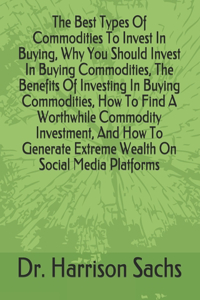 Best Types Of Commodities To Invest In Buying, Why You Should Invest In Buying Commodities, The Benefits Of Investing In Buying Commodities, How To Find A Worthwhile Commodity Investment, And How To Generate Extreme Wealth On Social Media Platforms