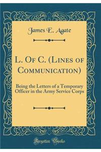 L. of C. (Lines of Communication): Being the Letters of a Temporary Officer in the Army Service Corps (Classic Reprint)