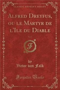 Alfred Dreyfus, Ou Le Martyr de L'Ile Du Diable, Vol. 3 (Classic Reprint)